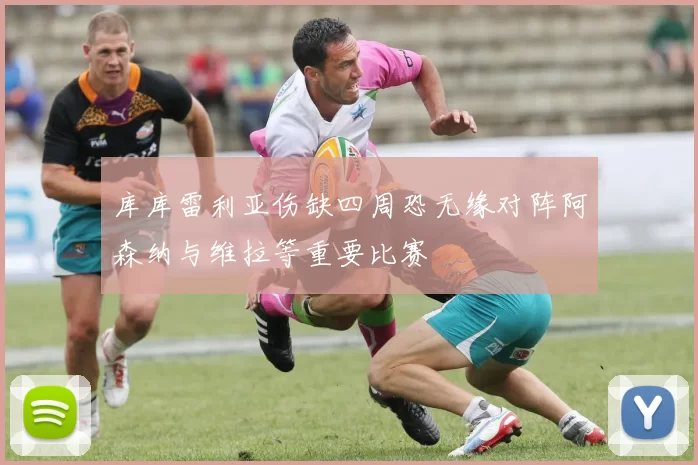 库库雷利亚伤缺四周恐无缘对阵阿森纳与维拉等重要比赛