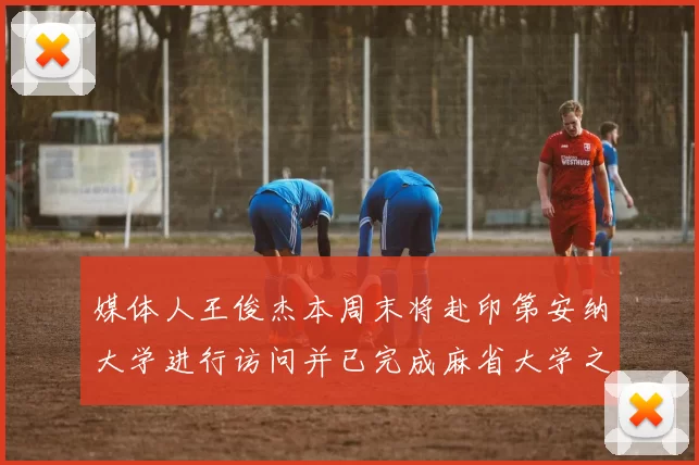 媒体人王俊杰本周末将赴印第安纳大学进行访问并已完成麻省大学之行