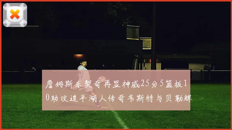 詹姆斯东契奇再显神威25分5篮板10助攻追平湖人传奇韦斯特与贝勒辉煌成就