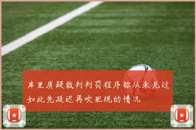 库里质疑裁判判罚程序称从未见过如此先延迟再吹犯规的情况