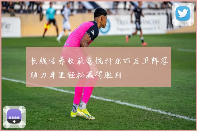 长线培养收获喜悦科尔四后卫阵容助力库里轻松赢得胜利