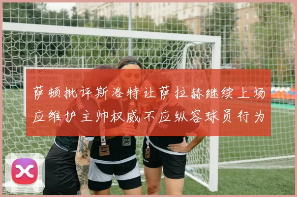 萨顿批评斯洛特让萨拉赫继续上场应维护主帅权威不应纵容球员行为