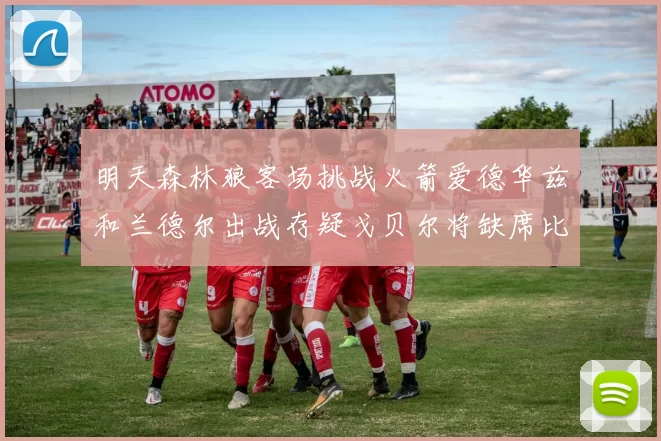 明天森林狼客场挑战火箭爱德华兹和兰德尔出战存疑戈贝尔将缺席比赛