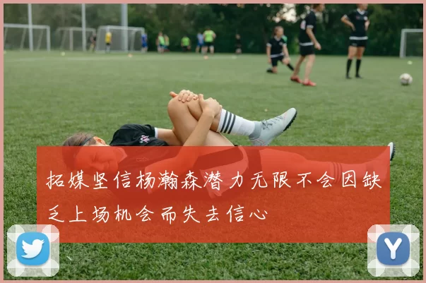 拓媒坚信杨瀚森潜力无限不会因缺乏上场机会而失去信心